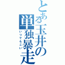 とある玉井の単独暴走Ⅱ（いつでもこい）