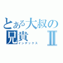 とある大叔の兄貴Ⅱ（インデックス）