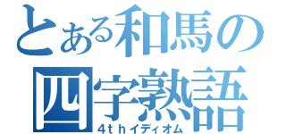 とある和馬の四字熟語（４ｔｈイディオム）