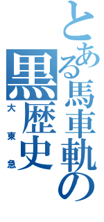 とある馬車軌の黒歴史（大東急）