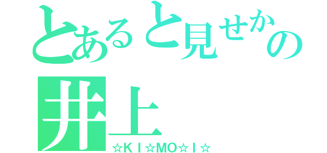 とあると見せかけての井上（☆ＫＩ☆ＭＯ☆Ｉ☆）