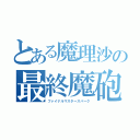 とある魔理沙の最終魔砲（ファイナルマスタースパーク）