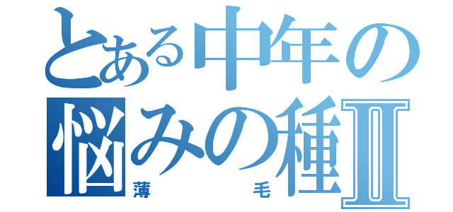 とある中年の悩みの種Ⅱ（薄毛）