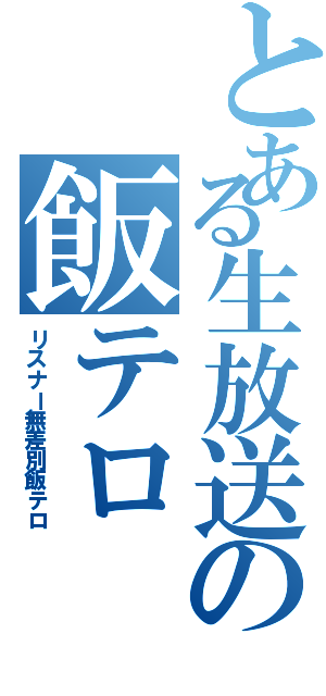 とある生放送の飯テロ（リスナー無差別飯テロ）