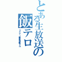 とある生放送の飯テロ（リスナー無差別飯テロ）