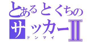 とあるとくちのサッカー人生Ⅱ（ドンマイ）