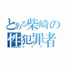 とある柴崎の性犯罪者（レイプ）