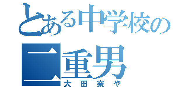 とある中学校の二重男（大田寮や）