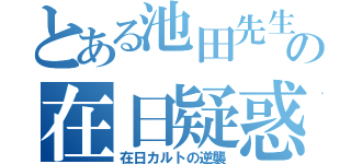 とある池田先生の在日疑惑（在日カルトの逆襲）