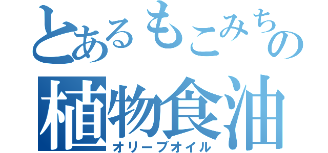 とあるもこみちの植物食油（オリーブオイル）