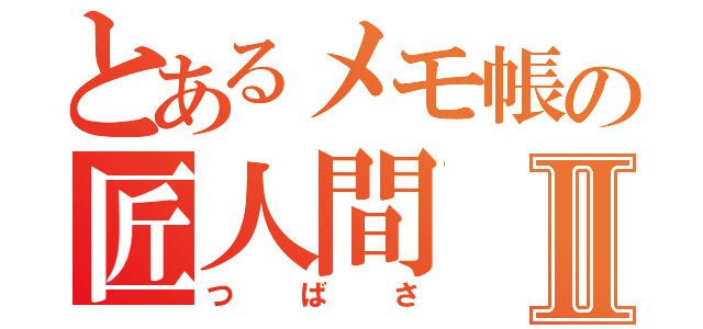 とあるメモ帳の匠人間Ⅱ（つばさ）