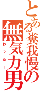 とある糞我慢の無気力男（わったー）