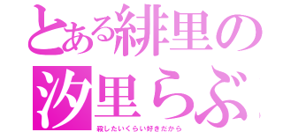 とある緋里の汐里らぶ（殺したいくらい好きだから）