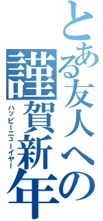 とある友人への謹賀新年（ハッピーニューイヤー）