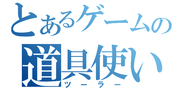 とあるゲームの道具使い（ツーラー）