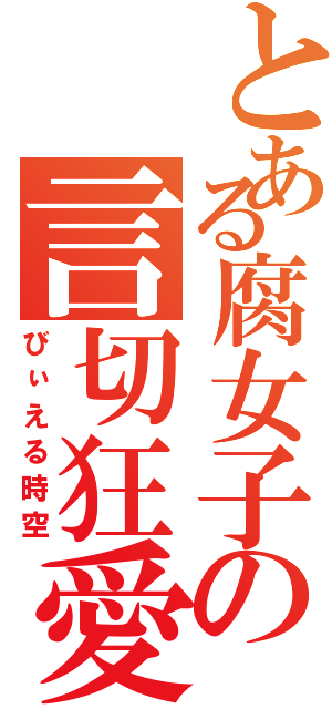 とある腐女子の言切狂愛（びぃえる時空）