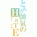 とある帥氣のＨａＴＥ♨坊。  （盟主 呆橘）