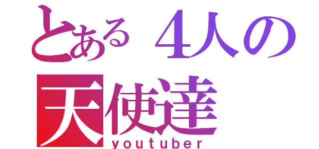 とある４人の天使達（ｙｏｕｔｕｂｅｒ）