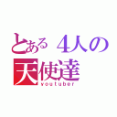 とある４人の天使達（ｙｏｕｔｕｂｅｒ）