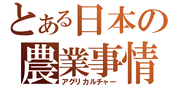 とある日本の農業事情（アグリカルチャー）