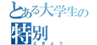 とある大学生の特別（どきょう）