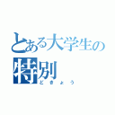 とある大学生の特別（どきょう）