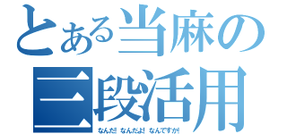 とある当麻の三段活用（なんだ！なんだよ！なんですか！）