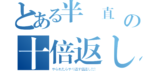 とある半沢直樹の十倍返しだ（やられたらやり返す倍返しだ！）