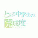 とある中学生の完成度（クオリティー）