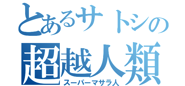 とあるサトシの超越人類（スーパーマサラ人）