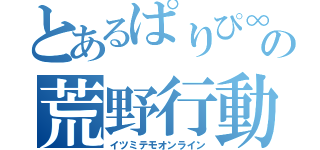 とあるぱりぴ∞の荒野行動（イツミテモオンライン）