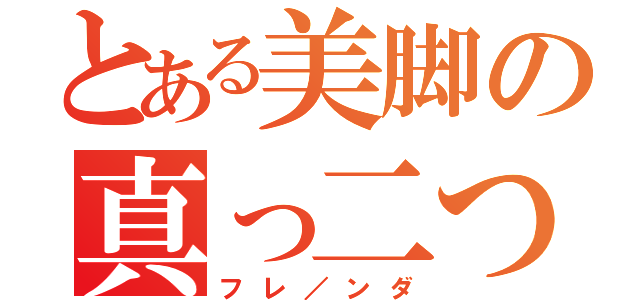 とある美脚の真っ二つ（フレ／ンダ）