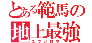 とある範馬の地上最強（ユウジロウ）