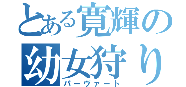 とある寛輝の幼女狩り（パーヴァート）