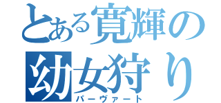 とある寛輝の幼女狩り（パーヴァート）