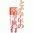 とある学年の習学旅行（スクールトリップ）