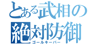 とある武相の絶対防御（ゴールキーパー）