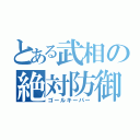 とある武相の絶対防御（ゴールキーパー）