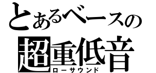 とあるベースの超重低音（ローサウンド）