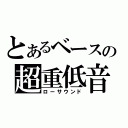 とあるベースの超重低音（ローサウンド）