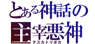 とある神話の主宰悪神（テスカトリポカ）