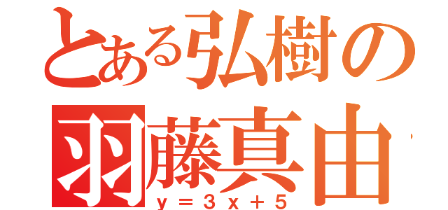 とある弘樹の羽藤真由（ｙ＝３ｘ＋５）