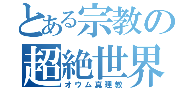 とある宗教の超絶世界（オウム真理教）