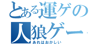 とある運ゲの人狼ゲーム（あれはおかしい）