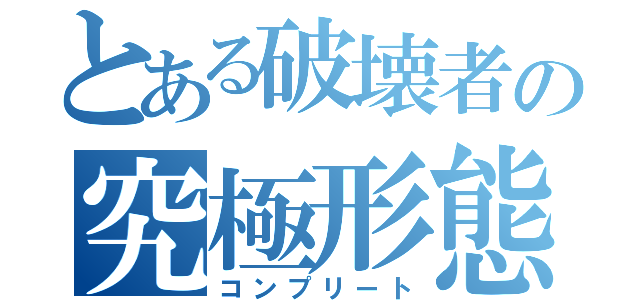 とある破壊者の究極形態（コンプリート）