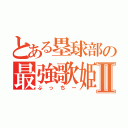 とある塁球部の最強歌姫Ⅱ（ぶっちー）