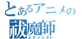 とあるアニメの祓魔師（エクソシスト）