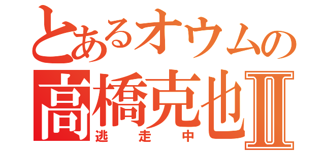 とあるオウムの高橋克也Ⅱ（逃走中）