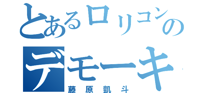 とあるロリコンのデモーキン（藤原凱斗）