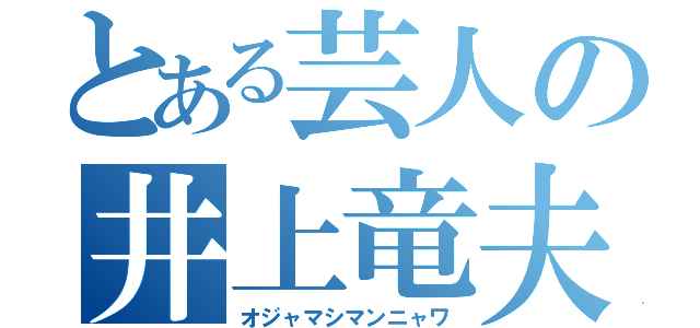 とある芸人の井上竜夫（オジャマシマンニャワ）